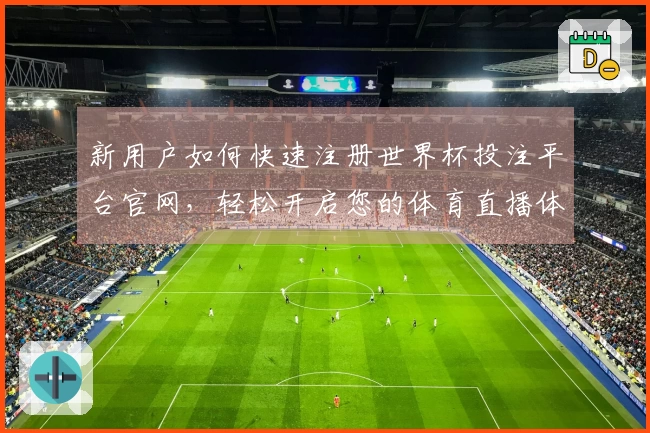 新用户如何快速注册世界杯投注平台官网，轻松开启您的体育直播体验