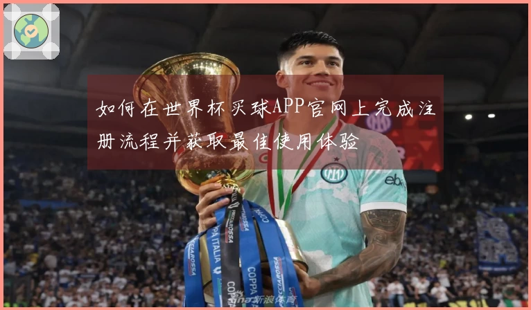 如何在世界杯买球APP官网上完成注册流程并获取最佳使用体验