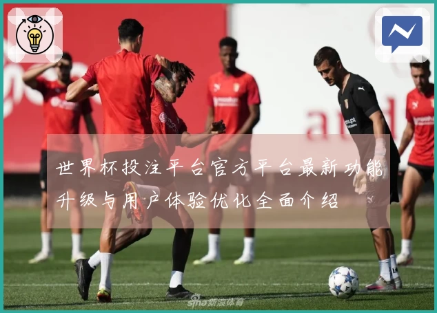 世界杯投注平台官方平台最新功能升级与用户体验优化全面介绍