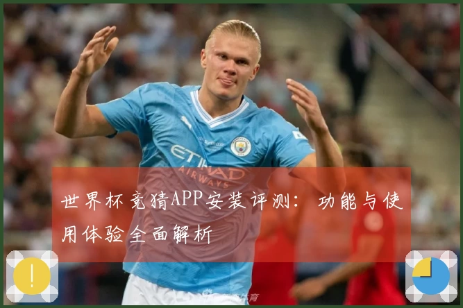 世界杯竞猜APP安装评测：功能与使用体验全面解析