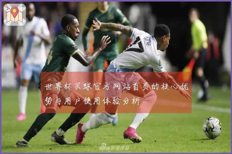 世界杯买球官方网站首页的核心优势与用户使用体验分析