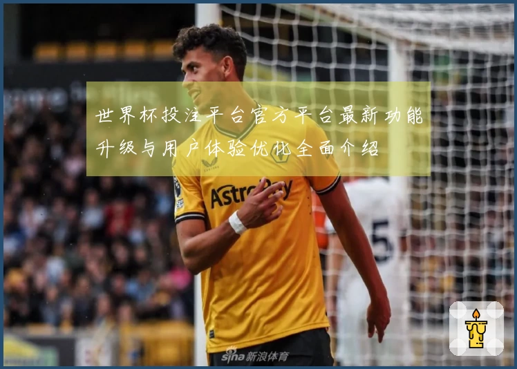 世界杯投注平台官方平台最新功能升级与用户体验优化全面介绍