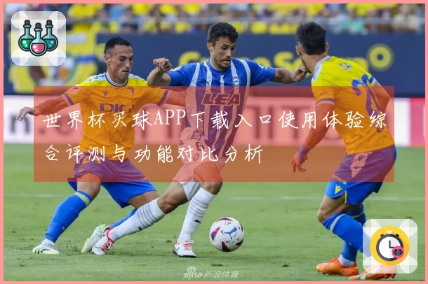 世界杯买球APP下载入口使用体验综合评测与功能对比分析